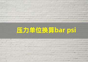 压力单位换算bar psi